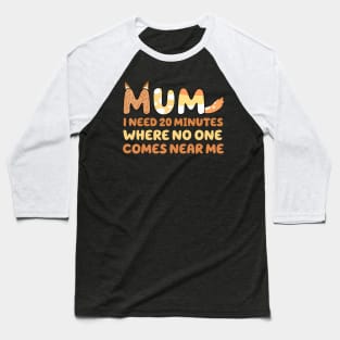 Mom Says I Need 20 Minutes Where No One Comes Near Me Mother Baseball T-Shirt